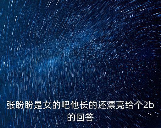 張盼盼是女的吧他長的還漂亮給個2b的回答