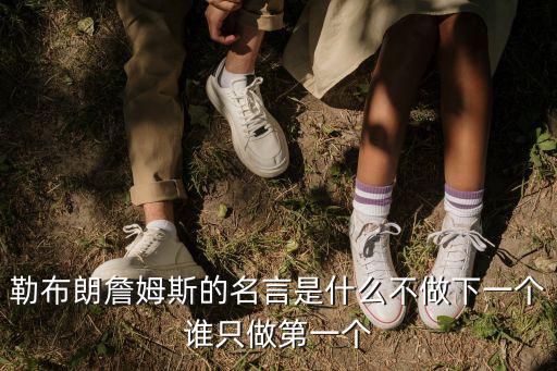 勒布朗詹姆斯的名言是什么不做下一個誰只做第一個