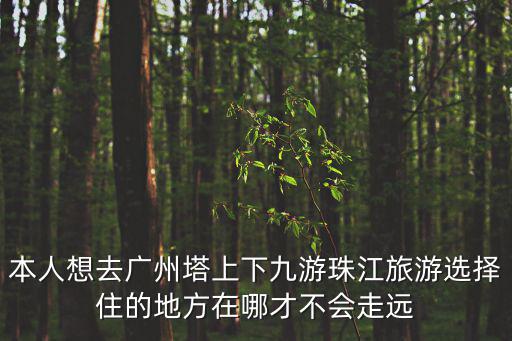 本人想去廣州塔上下九游珠江旅游選擇住的地方在哪才不會走遠