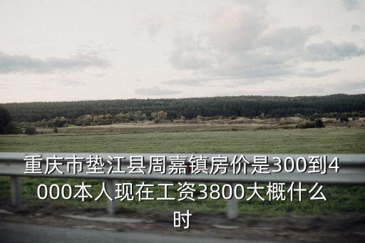 重慶市墊江縣周嘉鎮房價是300到4000本人現在工資3800大概什么時