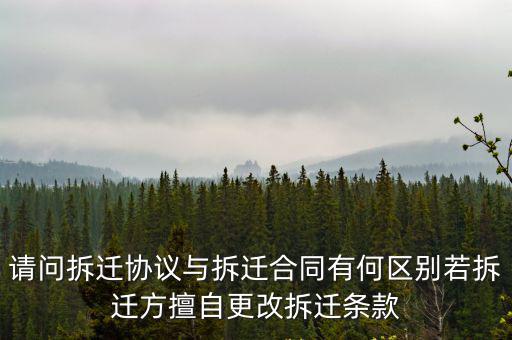 請問拆遷協議與拆遷合同有何區別若拆遷方擅自更改拆遷條款