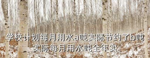 學校計劃每月用水a噸實際節約了b噸實際每月用水噸全年實
