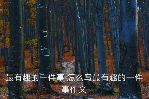 最有趣的一件事 怎么寫最有趣的一件事作文