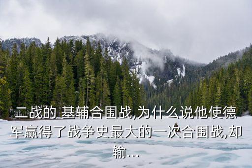 二戰的 基輔合圍戰,為什么說他使德軍贏得了戰爭史最大的一次合圍戰,卻輸...