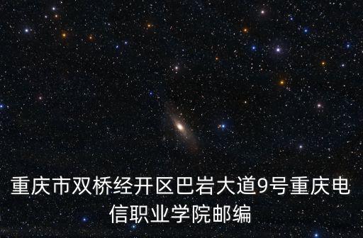 重慶市雙橋經開區巴巖大道9號重慶電信職業學院郵編