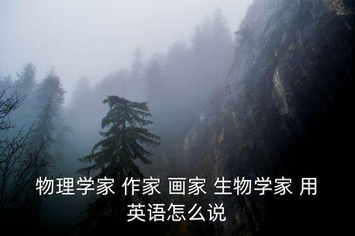 物理學(xué)家 作家 畫家 生物學(xué)家 用英語怎么說