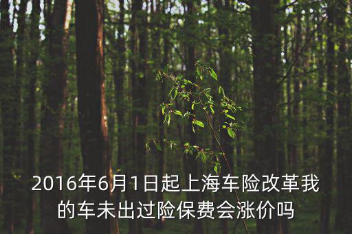 上海市保費增速，2016年6月1日起上海車險改革我的車未出過險保費會漲價嗎