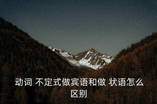  動詞 不定式做賓語和做 狀語怎么區別
