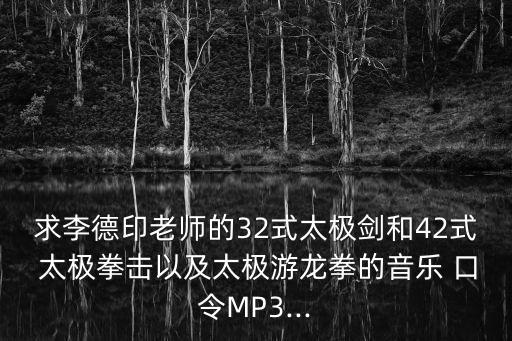 求李德印老師的32式太極劍和42式 太極拳擊以及太極游龍拳的音樂 口令MP3...