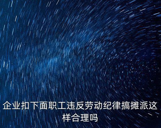 企業(yè)扣下面職工違反勞動(dòng)紀(jì)律搞攤派這樣合理嗎