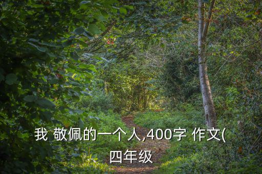 我敬佩的一個人作文300字,我最敬佩的人!