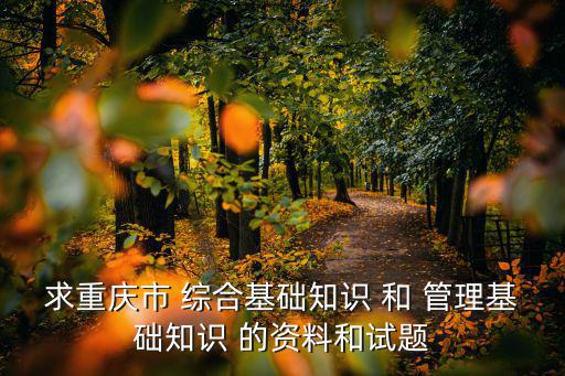 求重慶市 綜合基礎知識 和 管理基礎知識 的資料和試題