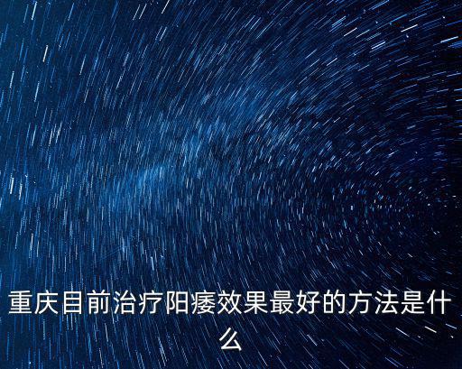 重慶目前治療陽痿效果最好的方法是什么