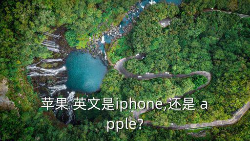 蘋(píng)果 英文是iphone,還是 apple﹖