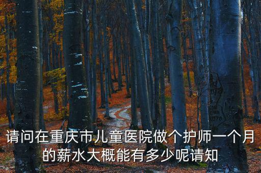 重慶市兒童醫院護士工資高嗎，重慶小醫院護士工資怎樣