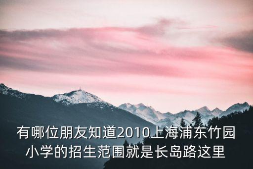 有哪位朋友知道2010上海浦東竹園小學的招生范圍就是長島路這里