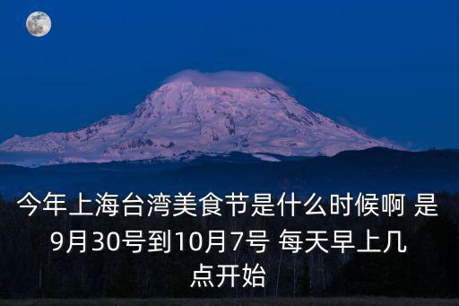 今年上海臺灣美食節是什么時候啊 是9月30號到10月7號 每天早上幾點開始