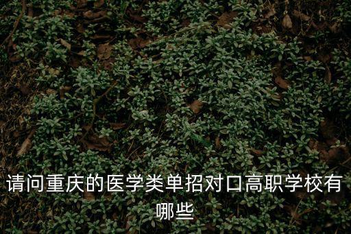 請問重慶的醫學類單招對口高職學校有哪些