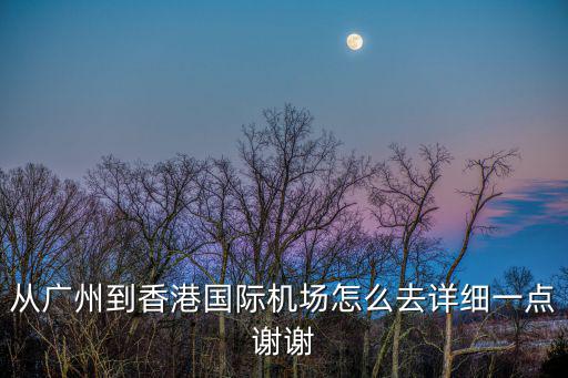 從廣州去香港國際機場，從廣州到香港國際機場怎么去詳細一點謝謝