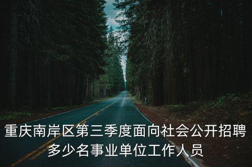重慶南岸區第三季度面向社會公開招聘多少名事業單位工作人員