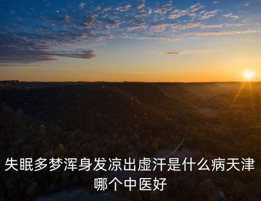 失眠多夢渾身發涼出虛汗是什么病天津哪個中醫好