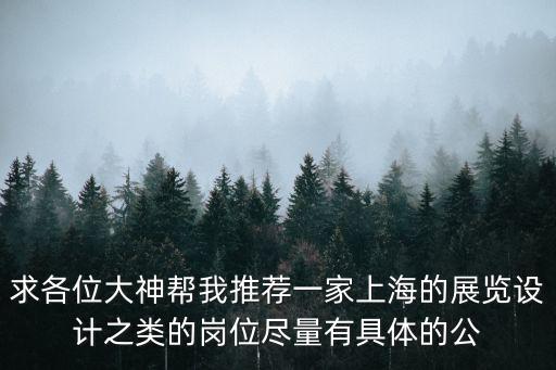 求各位大神幫我推薦一家上海的展覽設計之類的崗位盡量有具體的公