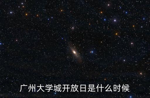廣州大學城開放日是什么時候