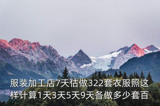 服裝加工店7天估做322套衣服照這樣計(jì)算1天3天5天9天各做多少套百