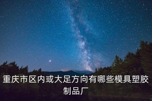 重慶市順通塑膠制品有限責任公司，重慶市區(qū)內(nèi)或大足方向有哪些模具塑膠制品廠
