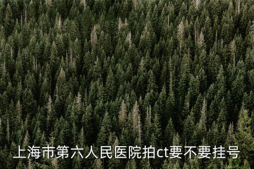 上海市第六人民醫院拍ct要不要掛號