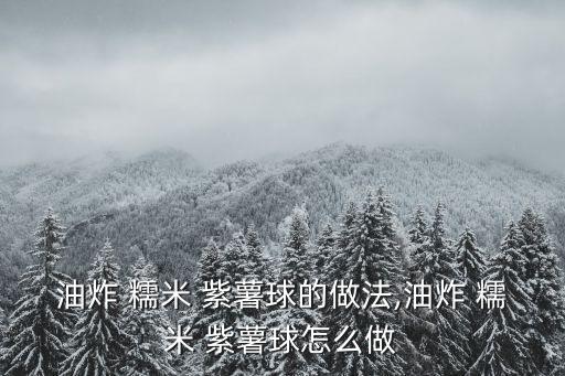 紫薯糯米團,紫薯泥包糯米面團做成球狀蒸熟