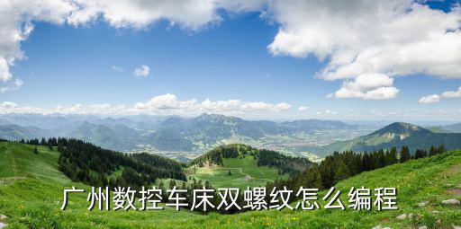 廣州數控車床雙螺紋怎么編程