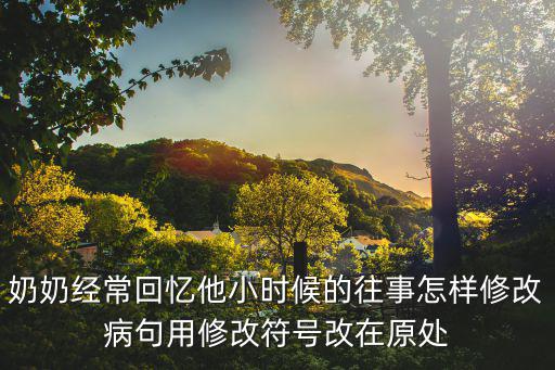 奶奶經常回憶他小時候的往事怎樣修改病句用修改符號改在原處