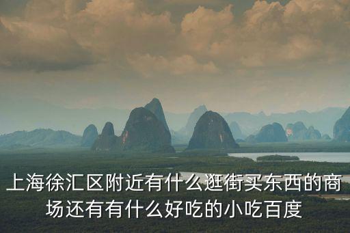 上海徐匯區(qū)附近有什么逛街買東西的商場還有有什么好吃的小吃百度