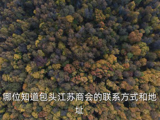 哪位知道包頭江蘇商會的聯系方式和地址