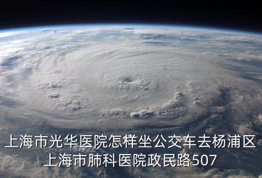 上海市光華醫(yī)院怎樣坐公交車去楊浦區(qū)上海市肺科醫(yī)院政民路507