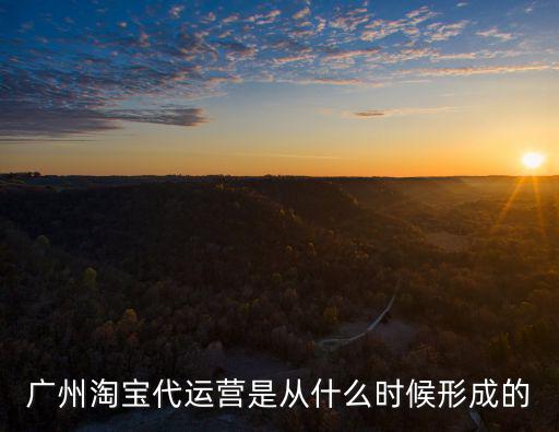 廣州淘寶代運(yùn)營是從什么時候形成的