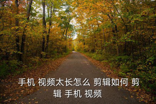  手機 視頻太長怎么 剪輯如何 剪輯 手機 視頻