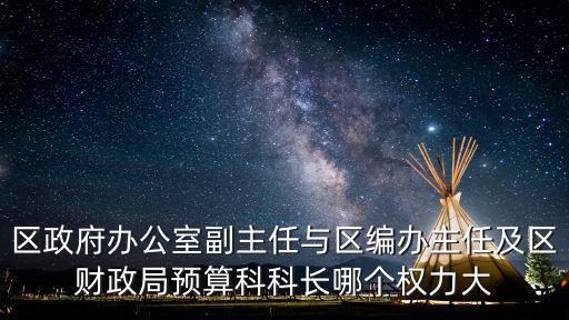 區政府辦公室副主任與區編辦主任及區財政局預算科科長哪個權力大