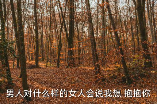 男人對什么樣的女人會說我想 抱抱你