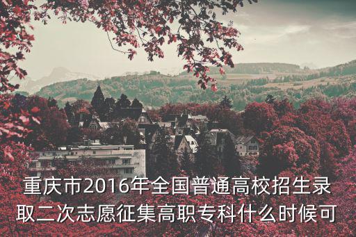 重慶市2016年全國普通高校招生錄取二次志愿征集高職專科什么時候可