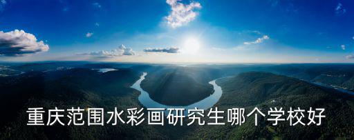 重慶范圍水彩畫研究生哪個學校好
