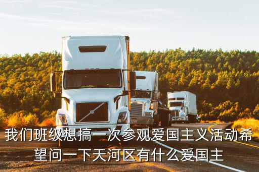 廣州市銀河烈士陵園五堂，我們班級想搞一次參觀愛國主義活動希望問一下天河區有什么愛國主