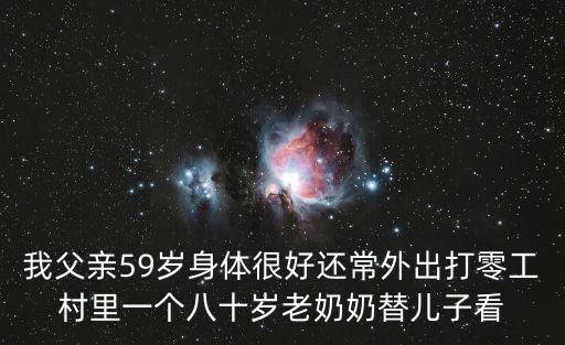 我父親59歲身體很好還常外出打零工村里一個八十歲老奶奶替兒子看