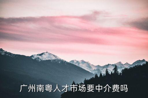 廣州南粵人才市場要中介費嗎