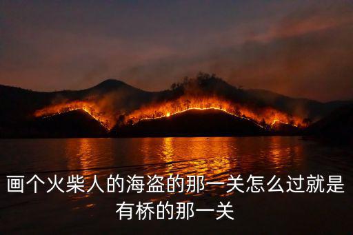 畫個火柴人的海盜的那一關怎么過就是有橋的那一關