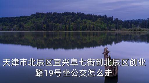 天津市北辰區(qū)宜興阜七街到北辰區(qū)創(chuàng)業(yè)路19號坐公交怎么走