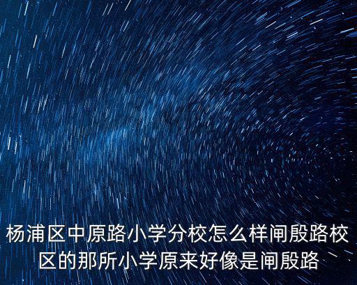 楊浦區中原路小學分校怎么樣閘殷路校區的那所小學原來好像是閘殷路