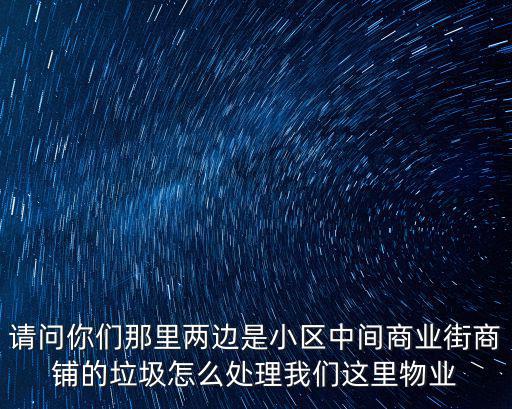 上海市寶山區商鋪垃圾如何處理，請問你們那里兩邊是小區中間商業街商鋪的垃圾怎么處理我們這里物業