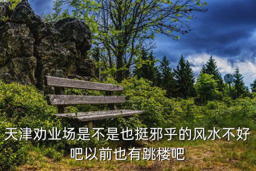 天津勸業場是不是也挺邪乎的風水不好吧以前也有跳樓吧